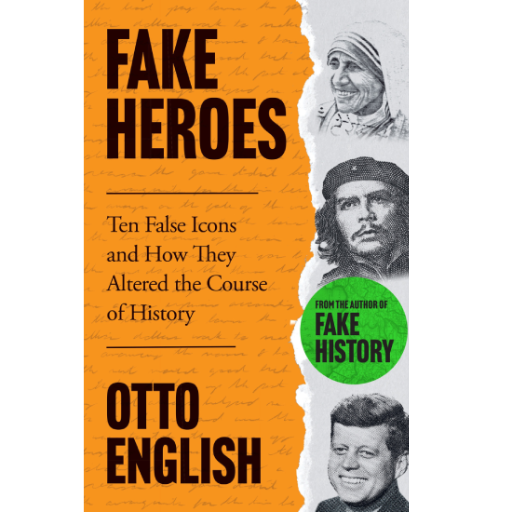 Fake Heroes: Ten False Icons and How they Altered the Course of History / Otto English