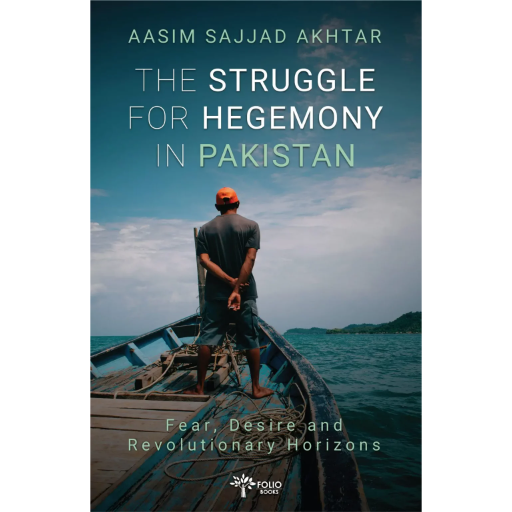 The Struggle for Hegemony in Pakistan Fear, Desire and Revolutionary Horizons /Aasim Sajjad Akhtar