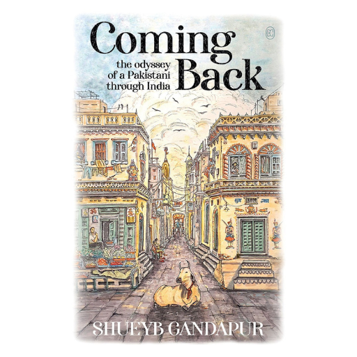 Coming Back: The Odyssey Of A Pakistani Through India | Shueyb Gandapur